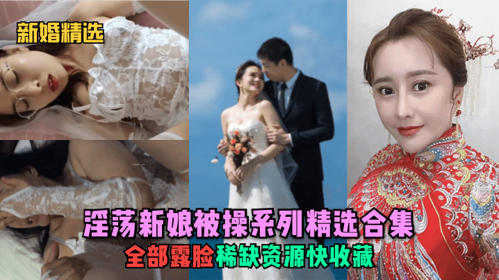 [新婚精选] 淫荡新娘爆操合集 露脸稀缺资源 人妻骚穴内射狂干